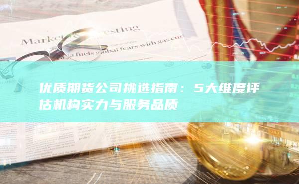 5大维度评估机构实力与服务品质