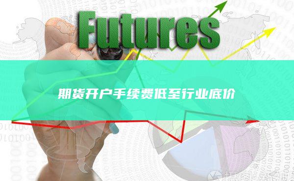期货开户手续费低至行业底价