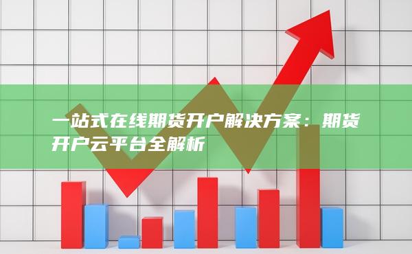 一站式在线期货开户解决方案