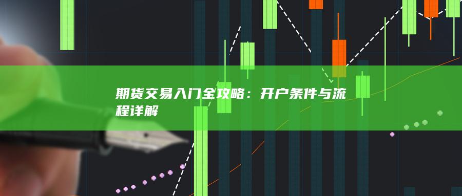 期货交易入门全攻略：开户条件与流程详解