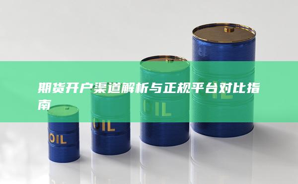 期货开户渠道解析与正规平台对比指南