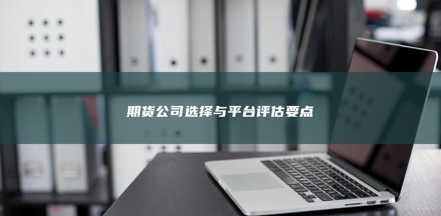 期货公司选择与平台评估要点