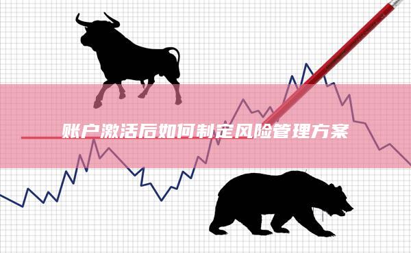 账户激活后如何制定风险管理方案