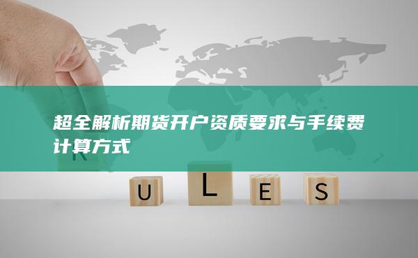 超全解析期货开户资质要求与手续费计算方式