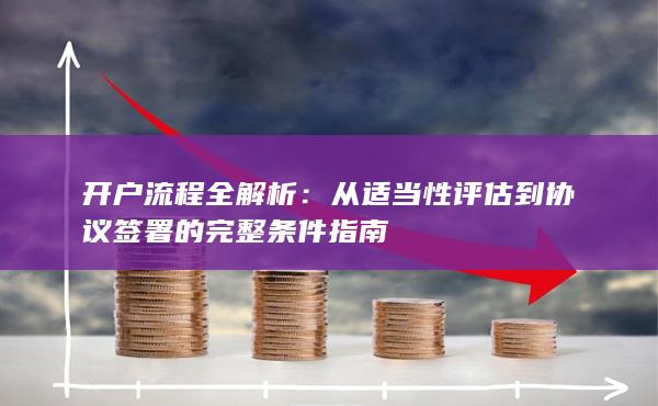 从适当性评估到协议签署的完整条件指南