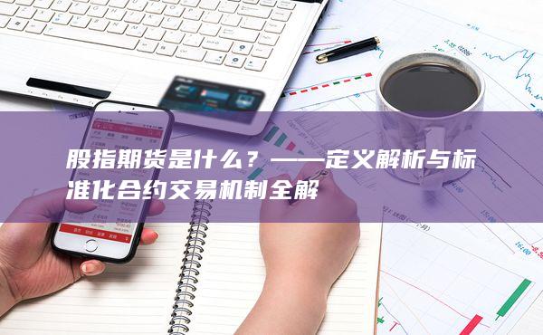 ——定义解析与标准化合约交易机制全解