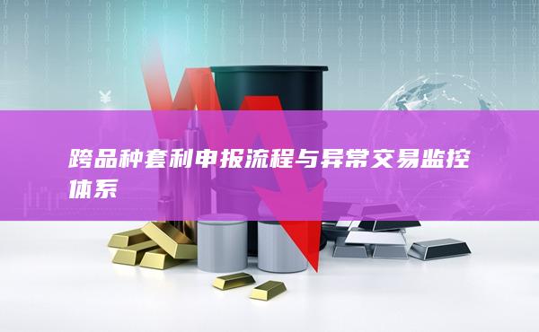 跨品种套利申报流程与异常交易监控体系