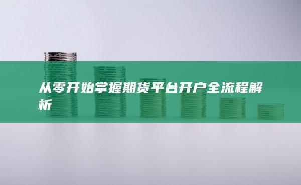 从零开始掌握期货平台开户全流程解析