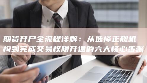 从选择正规机构到完成交易权限开通的六大核心步骤