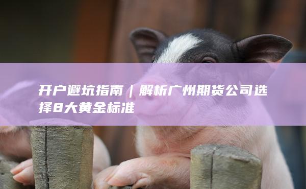 解析广州期货公司选择8大黄金标准