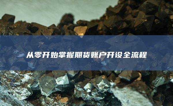 从零开始掌握期货账户开设全流程