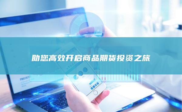 助您高效开启商品期货投资之旅