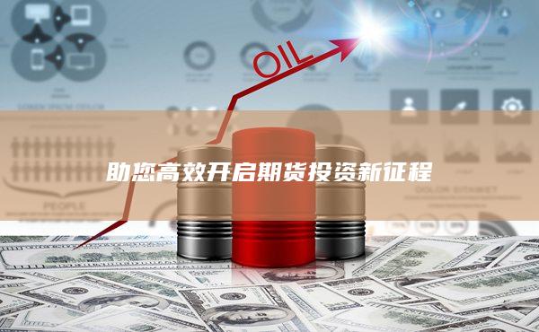 助您高效开启期货投资新征程