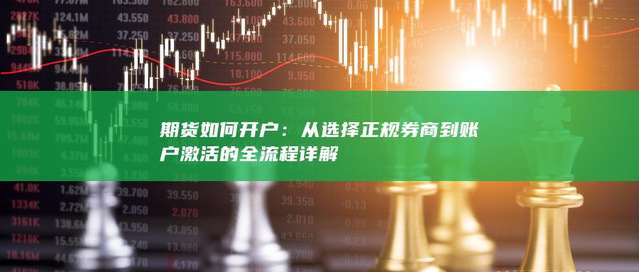 从选择正规券商到账户激活的全流程详解
