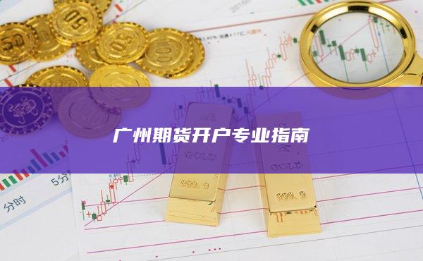 广州期货开户专业指南