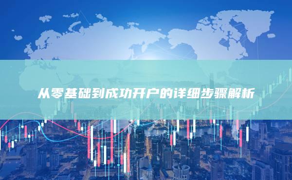 从零基础到成功开户的详细步骤解析