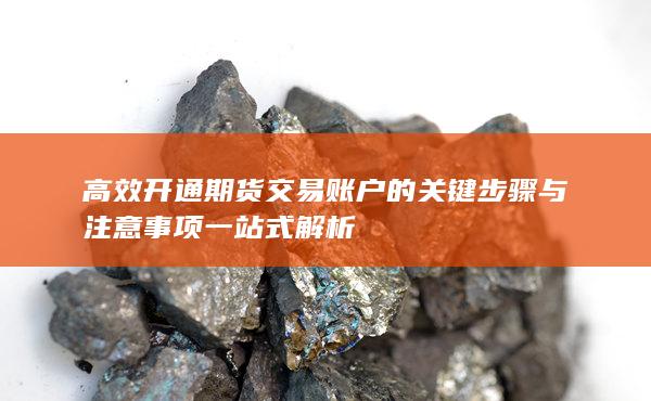 高效开通期货交易账户的关键步骤与注意事项一站式解析