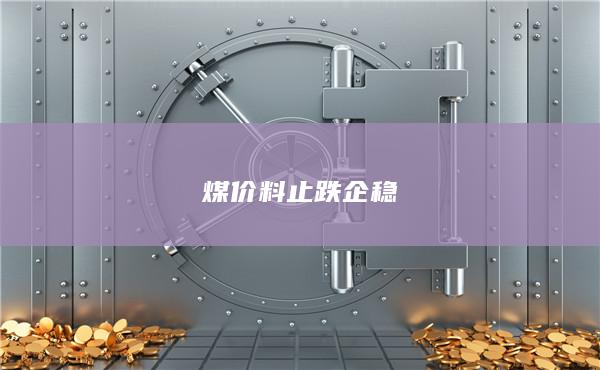 煤价料止跌企稳