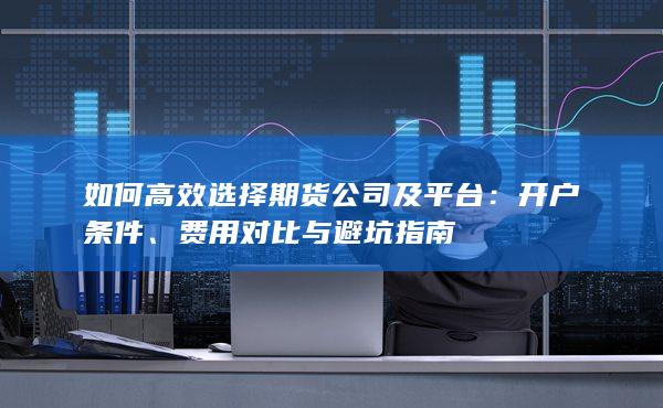 如何高效选择期货公司及平台
