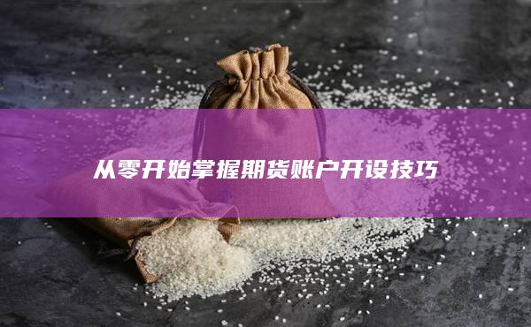 从零开始掌握期货账户开设技巧