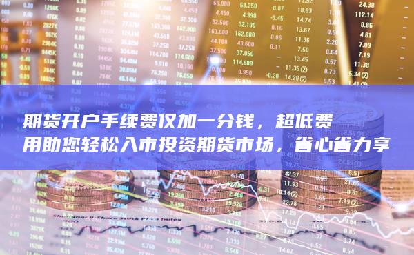 超低费用助您轻松入市投资期货市场