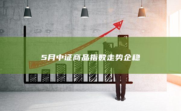5月中证商品指数走势企稳