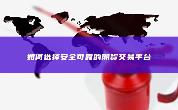 如何选择安全可靠的期货交易平台