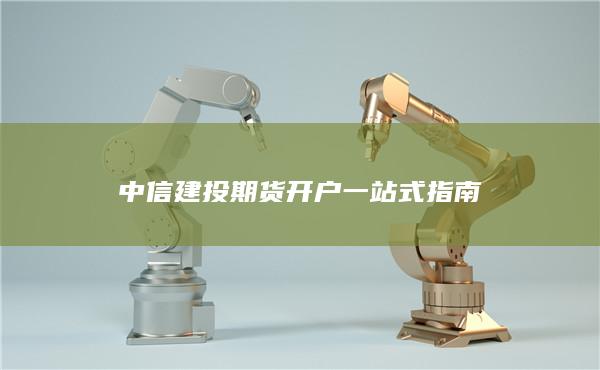 中信建投期货开户一站式指南