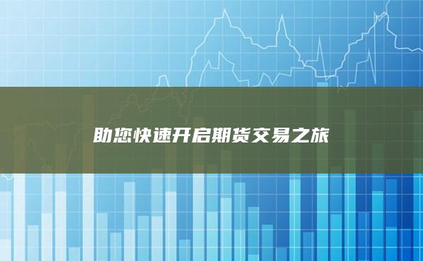 助您快速开启期货交易之旅