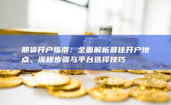 全面解析最佳开户地点