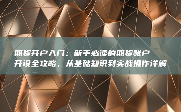 新手必读的期货账户开设全攻略
