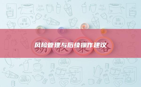 风险管理与后续操作建议