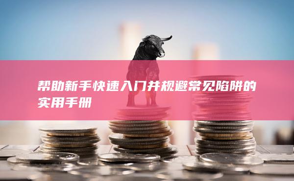 帮助新手快速入门并规避常见陷阱的实用手册