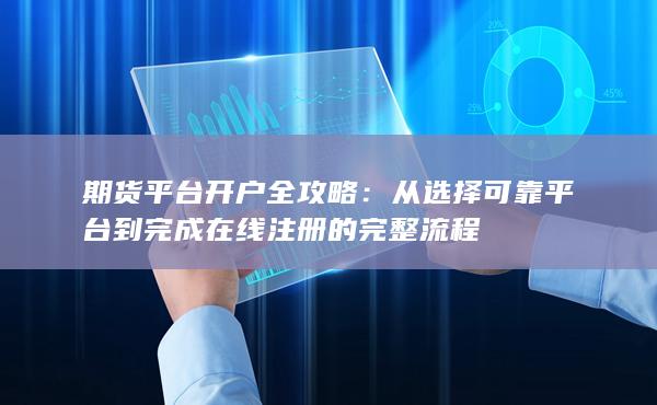 从选择可靠平台到完成在线注册的完整流程