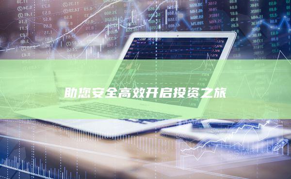 助您安全高效开启投资之旅
