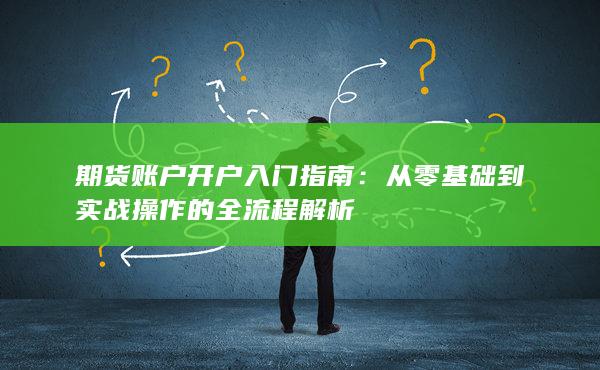 期货账户开户入门指南