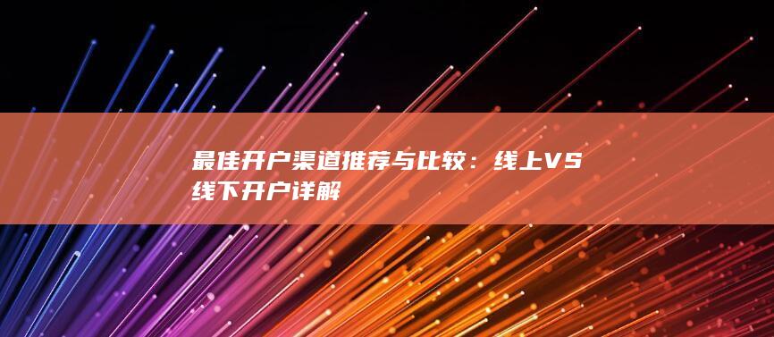 最佳开户渠道推荐与比较