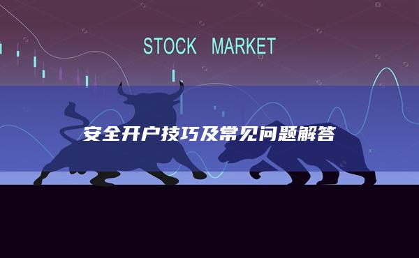 安全开户技巧及常见问题解答