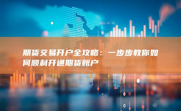 一步步教你如何顺利开通期货账户