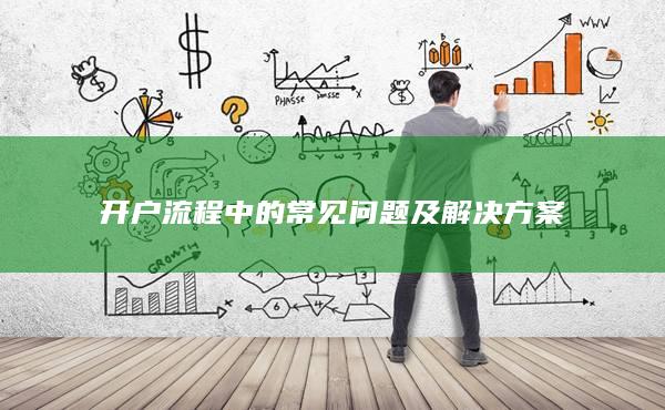 开户流程中的常见问题及解决方案