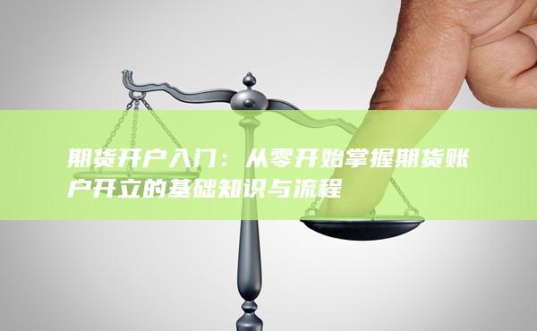 从零开始掌握期货账户开立的基础知识与流程