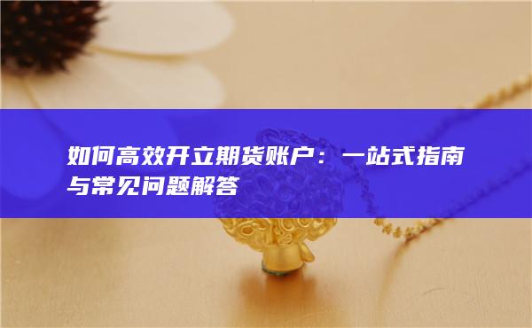 如何高效开立期货账户