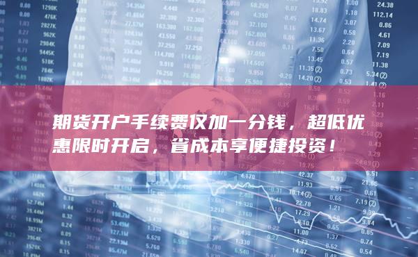 期货开户手续费仅加一分钱