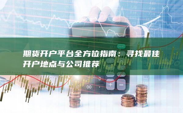 寻找最佳开户地点与公司推荐