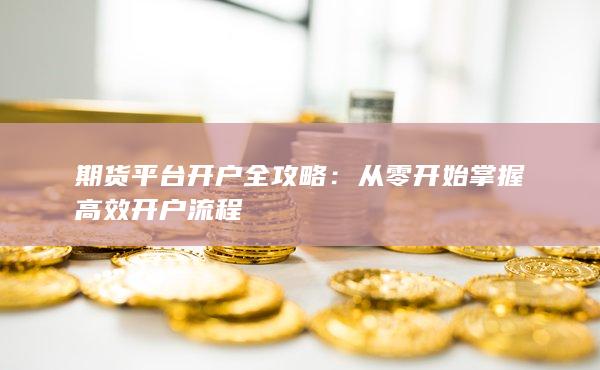 从零开始掌握高效开户流程