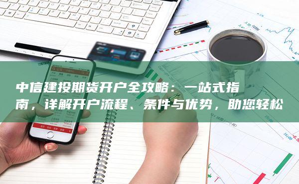 中信建投期货开户全攻略