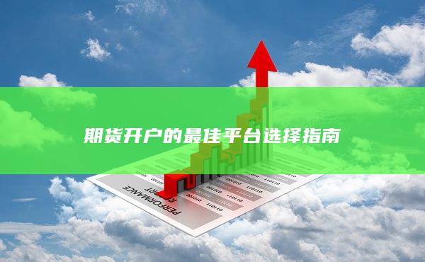 期货开户的最佳平台选择指南