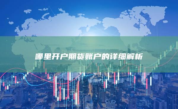 哪里开户期货账户的详细解析