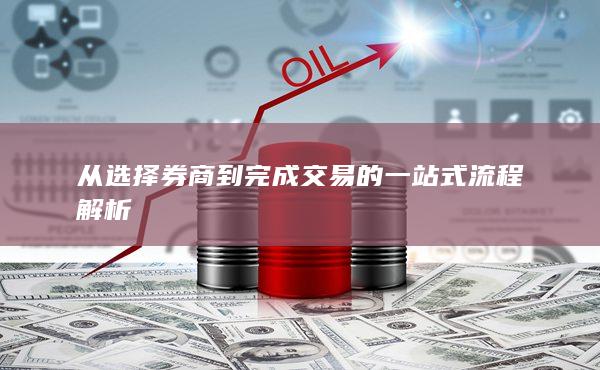 从选择券商到完成交易的一站式流程解析