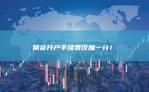 期货开户手续费仅加一分！